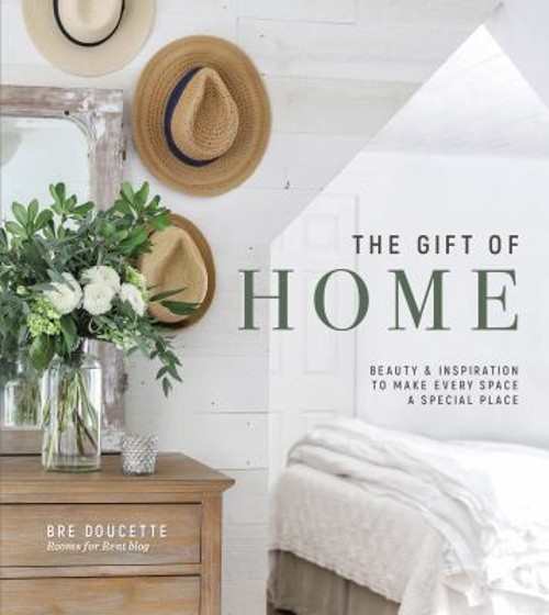 The Gift of Home : Beauty and Inspiration to Make Every Space a S