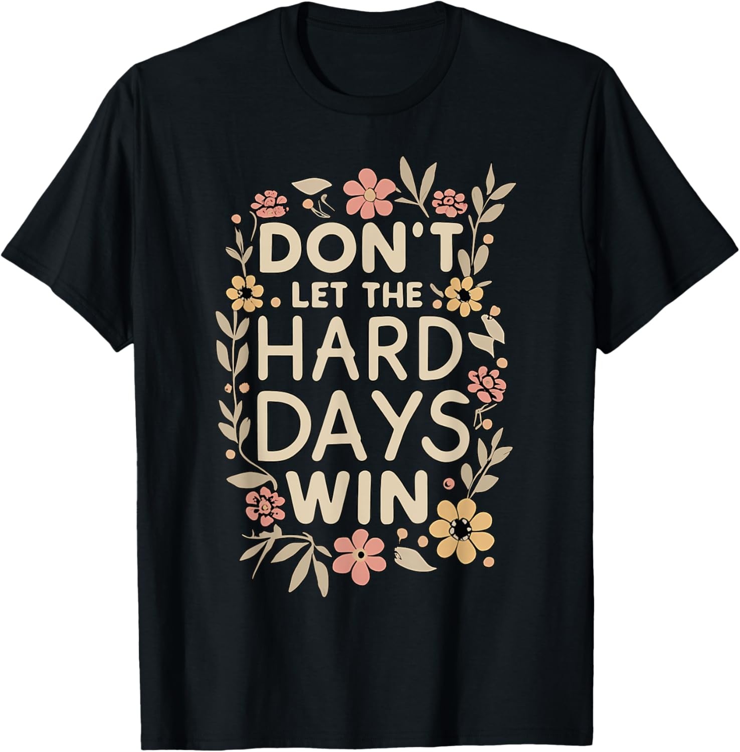 Don't Let the Hard Days Win Flower Inspirational Quote T-Shirt