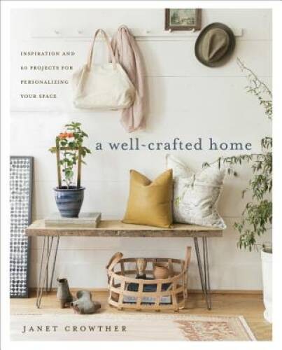 A Well-Crafted Home: Inspiration and 60 Projects for Personalizing You - GOOD