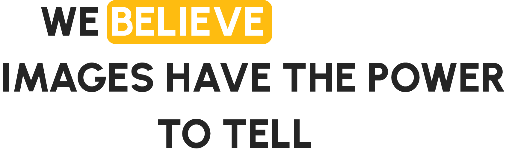 We Believe
Image have the power
to tell