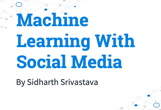 Title card: Machine Learning With Social Media by Sidharth Srivastava