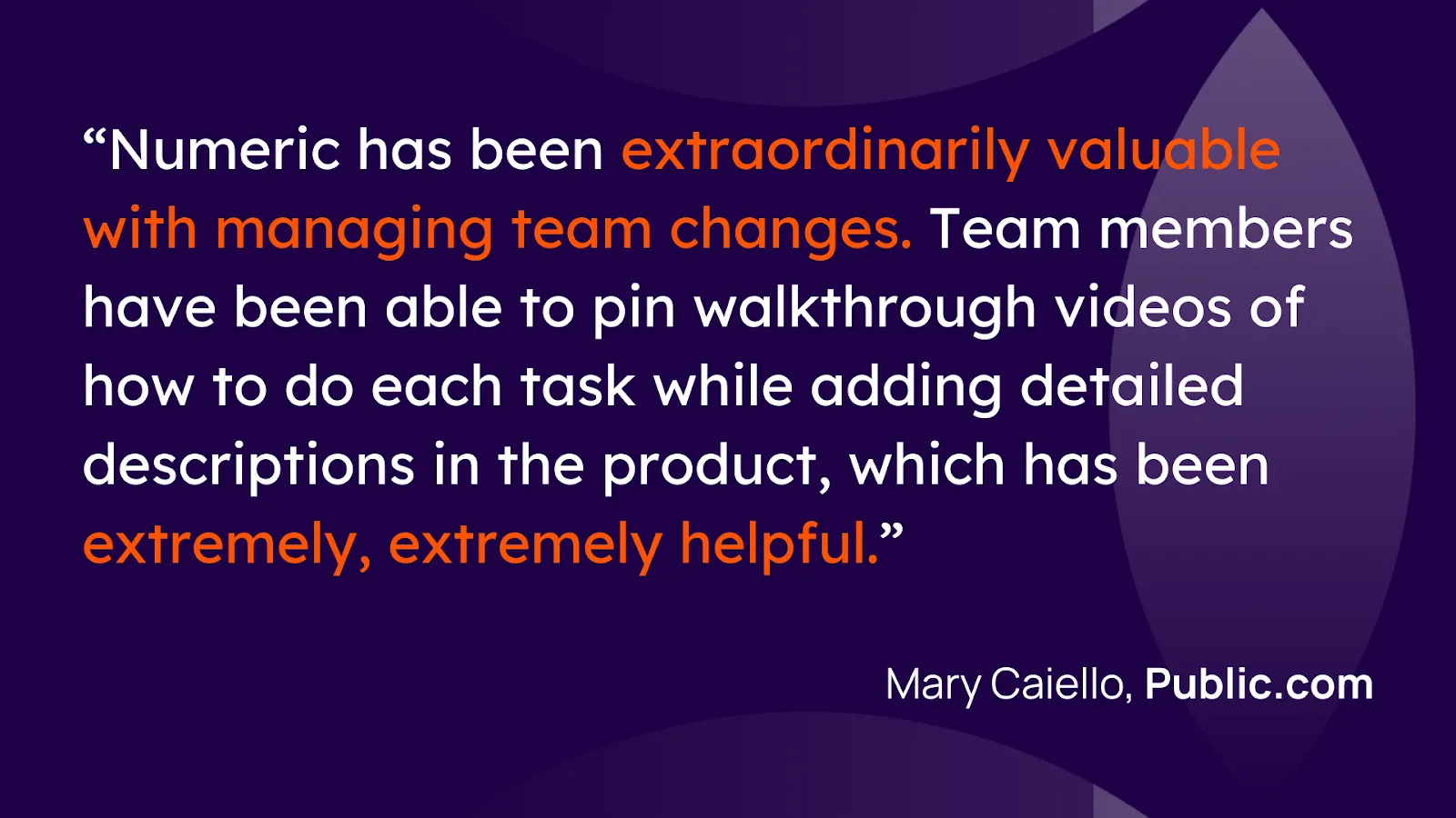 “Numeric has been extraordinarily valuable with managing team changes. Team members have been able to pin walkthrough videos of how to actually do each task while adding detailed descriptions in the product, which has been extremely, extremely helpful.”