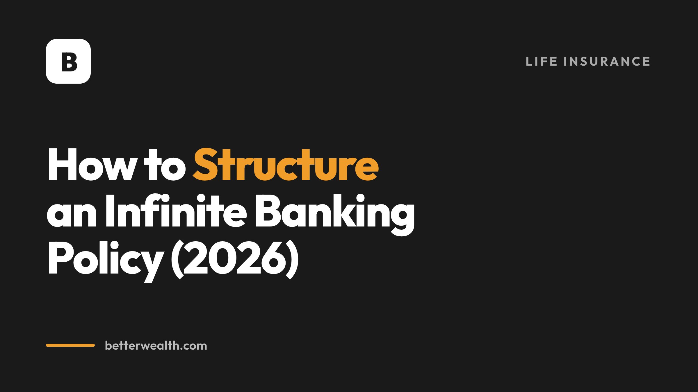 How to Structure an Infinite Banking Policy (2026)
