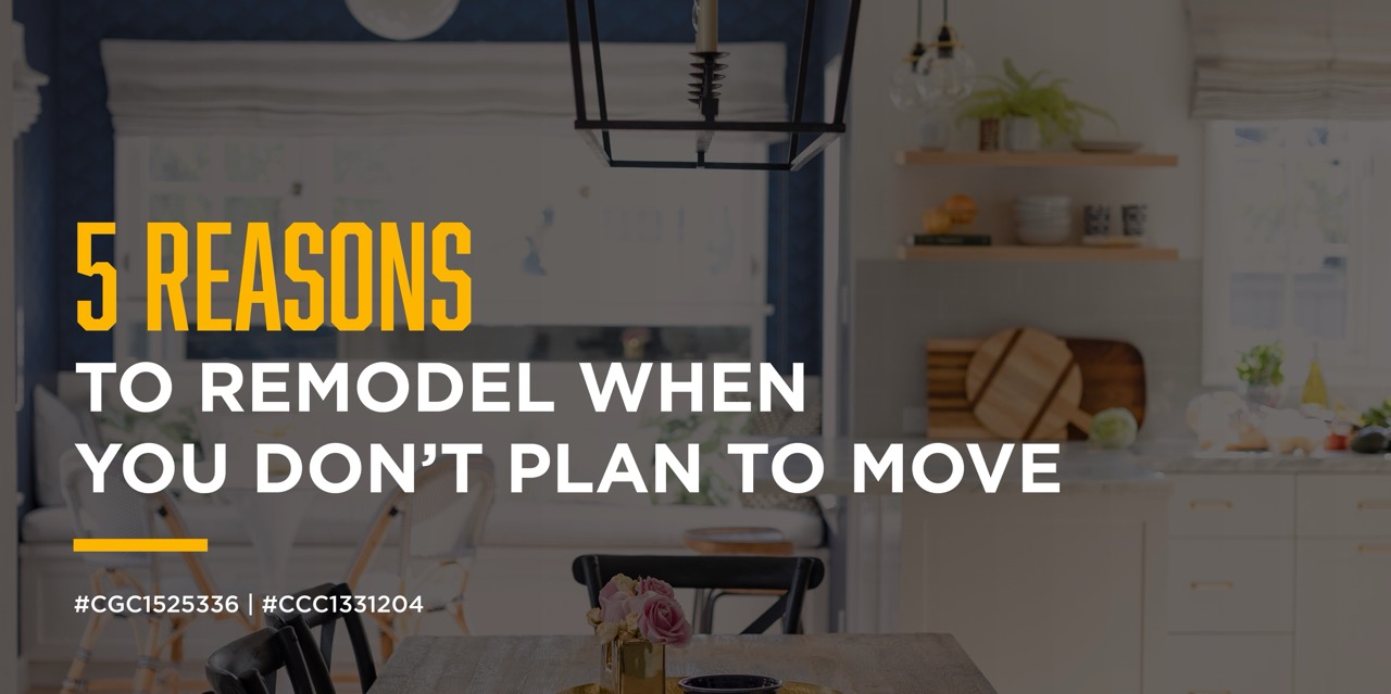 Why Wait? 5 Reasons to Remodel When You Don’t Plan to Move