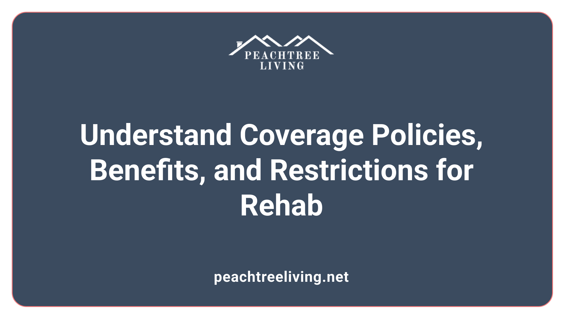 Understand Coverage Policies, Benefits, and Restrictions for Rehab