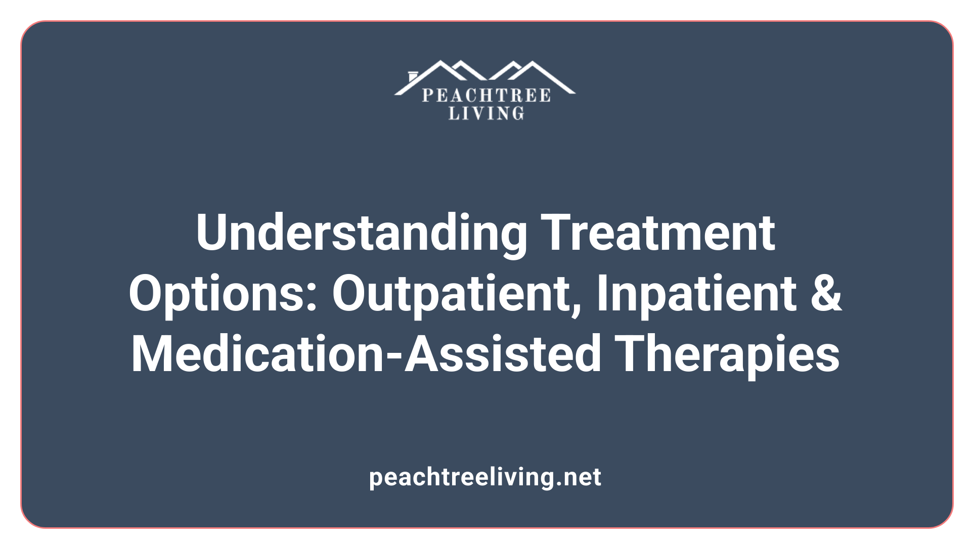Understanding Treatment Options: Outpatient, Inpatient &amp; Medication-Assisted Therapies