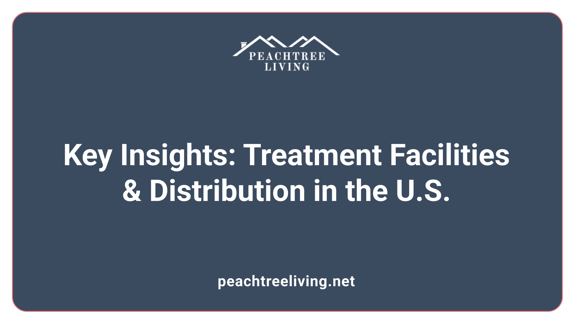 Key Insights: Treatment Facilities &amp; Distribution in the U.S.