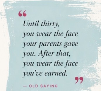 "Until thirty, you wear the face your parents gave you. After that, you wear the face you've earned." Old saying