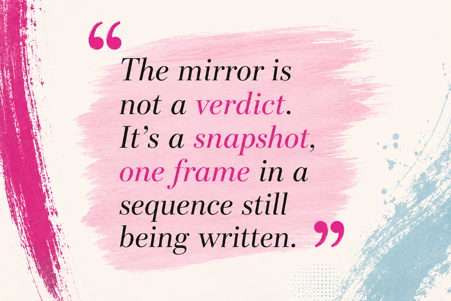 The mirror is not a verdict. It's a snapshot, one frame in a sequence still being written.