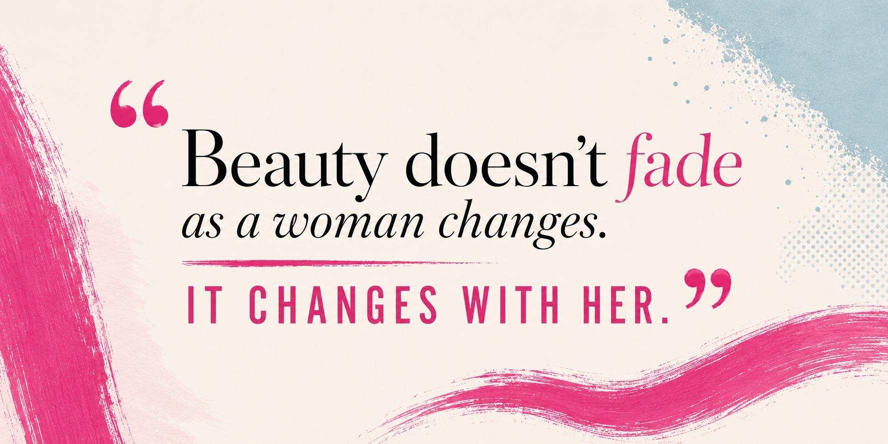 "Beauty doesn't fade as a woman changes. It changes with her."