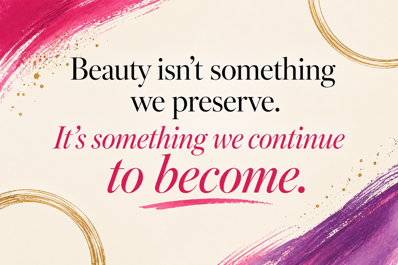 Beauty isn't something we preserve. It's something we continue to become.