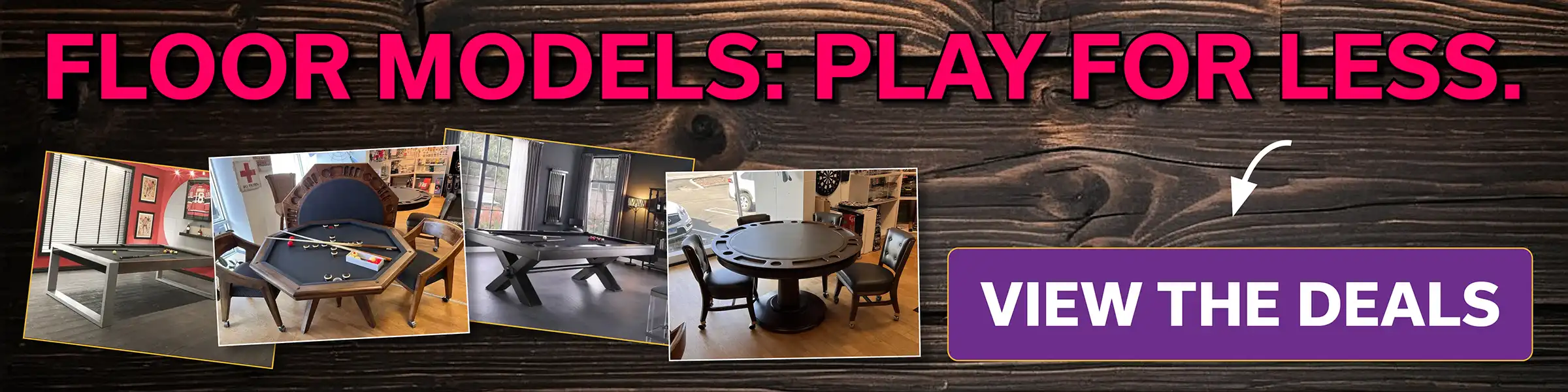 A rustic banner with "FLOOR MODELS: PLAY FOR LESS" text, showcasing discounted game tables like pool and poker, with a "VIEW THE DEALS" button, on a wood background.