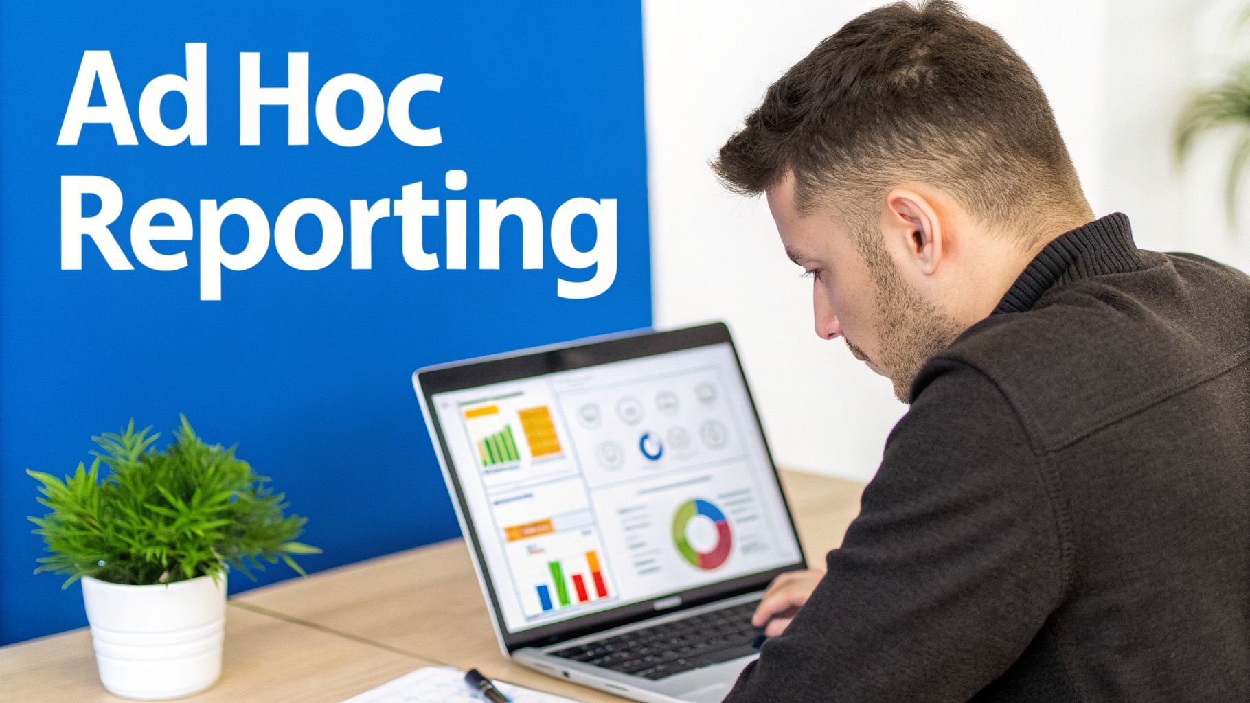 A man looks at a laptop displaying data visualizations and charts, with 'Ad Hoc Reporting' on a blue background.