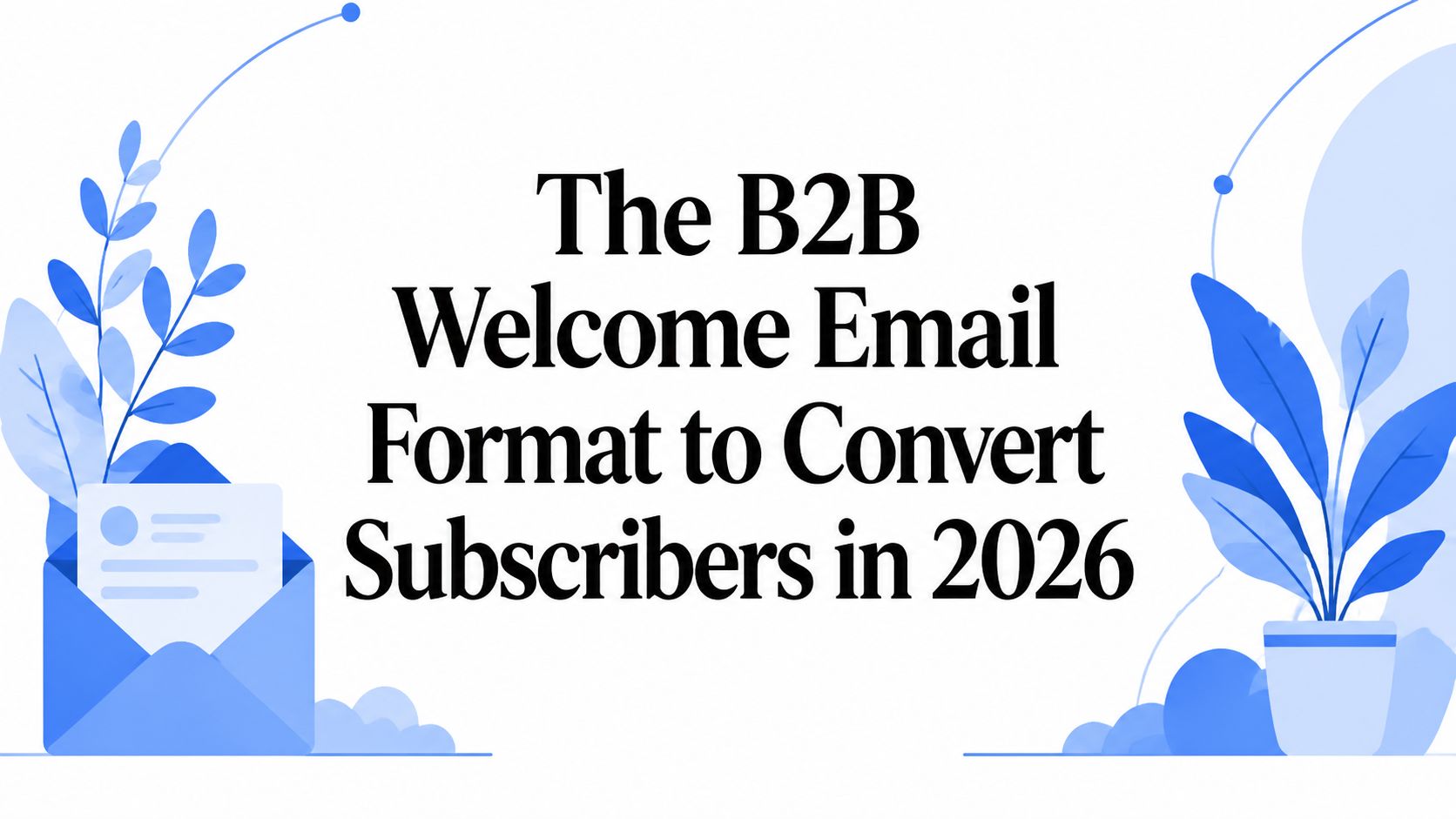 The B2B Welcome Email Format to Convert Subscribers in 2026