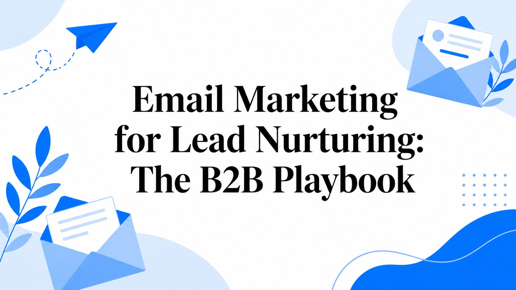 Email Marketing for Lead Nurturing: The B2B Playbook