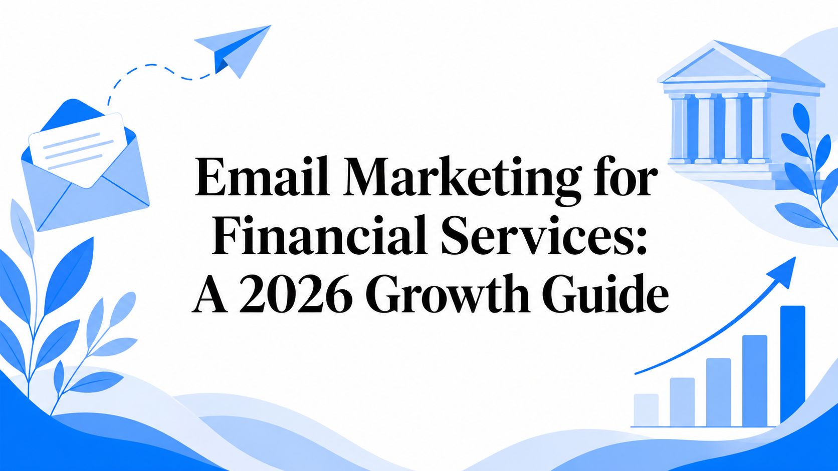 Email Marketing for Financial Services: A 2026 Growth Guide