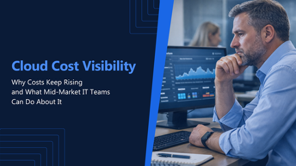 Cloud Cost Visibility: Why Costs Keep Rising (and What Mid-Market IT Teams Can Do About It)