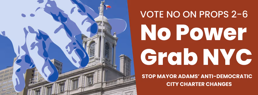 A blue hand grabbing at City Hall with the text "Vote No on Props 2-6! No Power Grab NYC! Stop Mayor Adams' anti-democratic city charter changes"