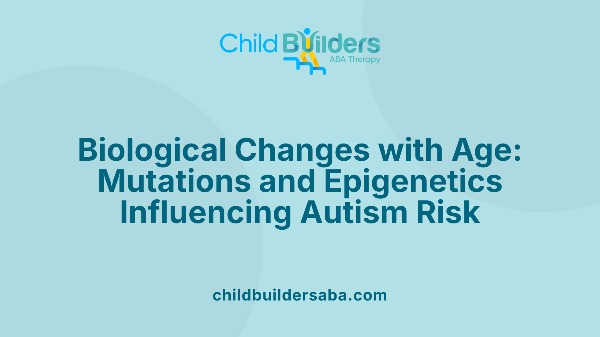 Biological Changes with Age: Mutations and Epigenetics Influencing Autism Risk