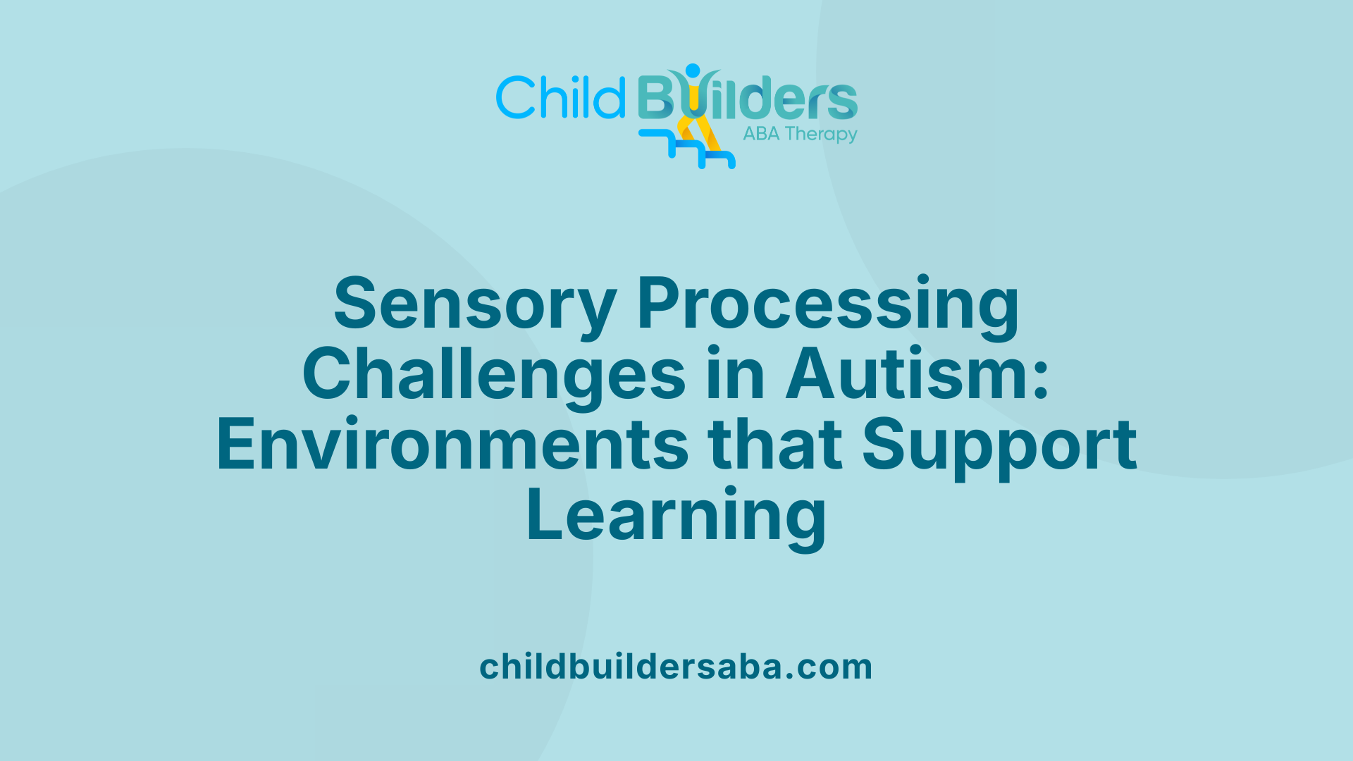 Sensory Processing Challenges in Autism: Environments that Support Learning