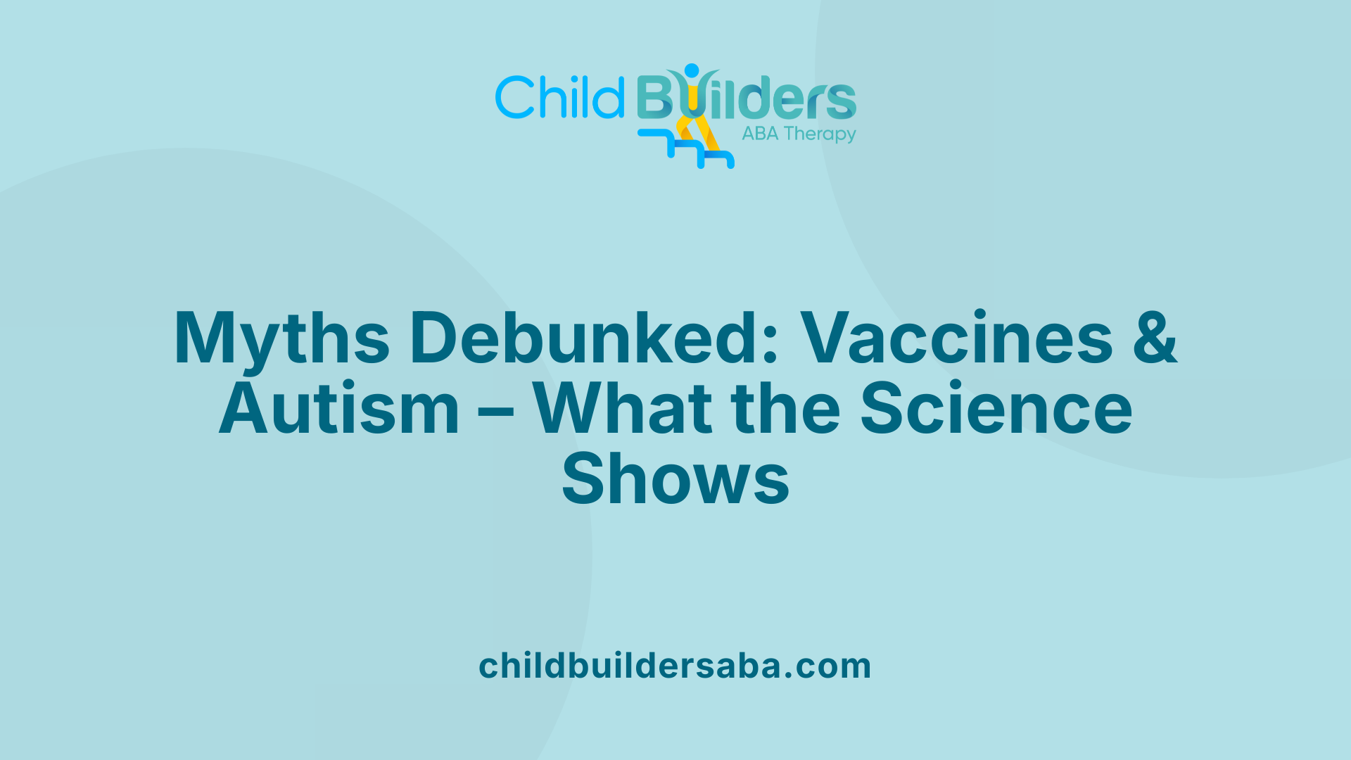 Myths Debunked: Vaccines &amp; Autism – What the Science Shows