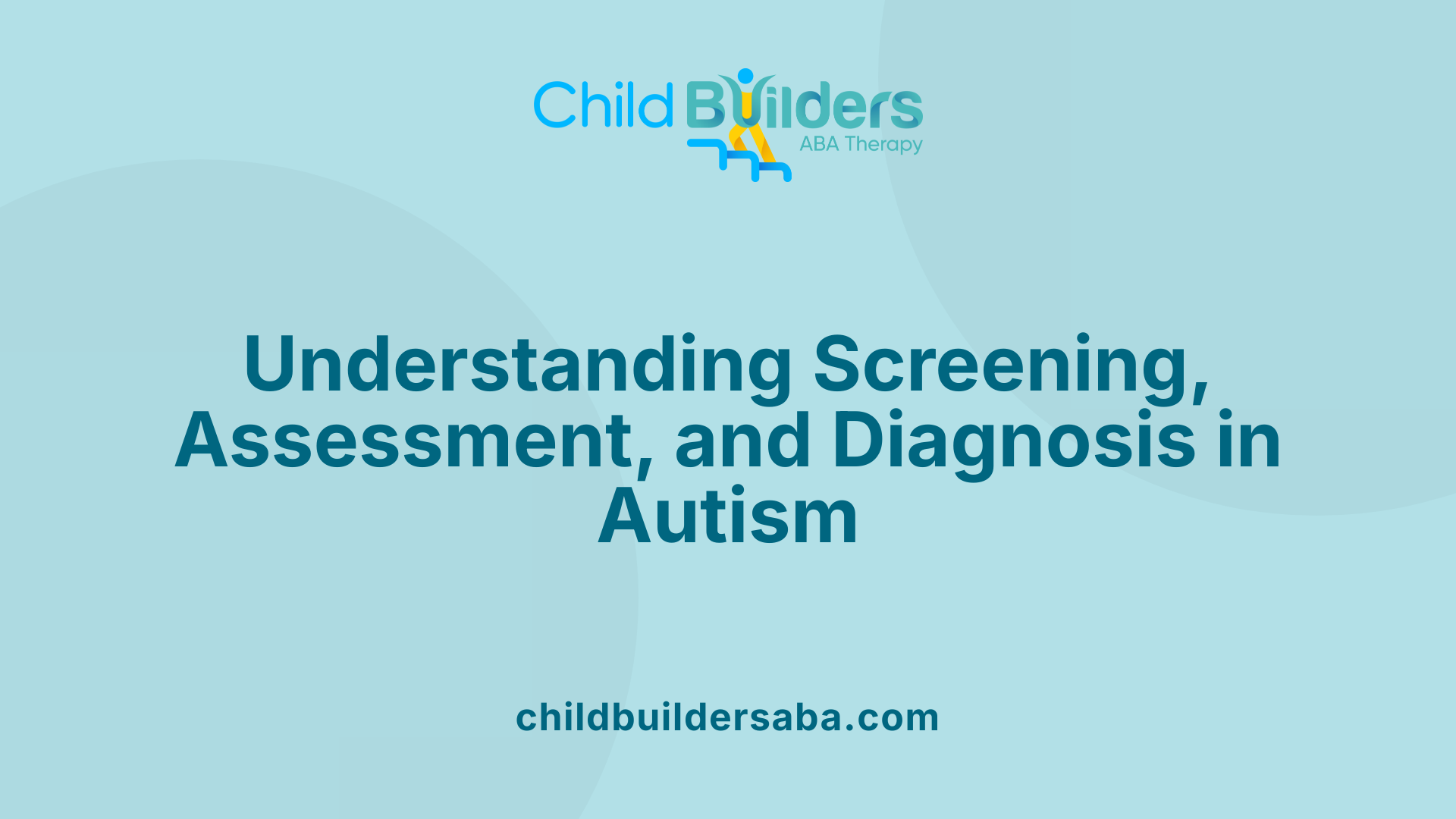 Understanding Screening, Assessment, and Diagnosis in Autism