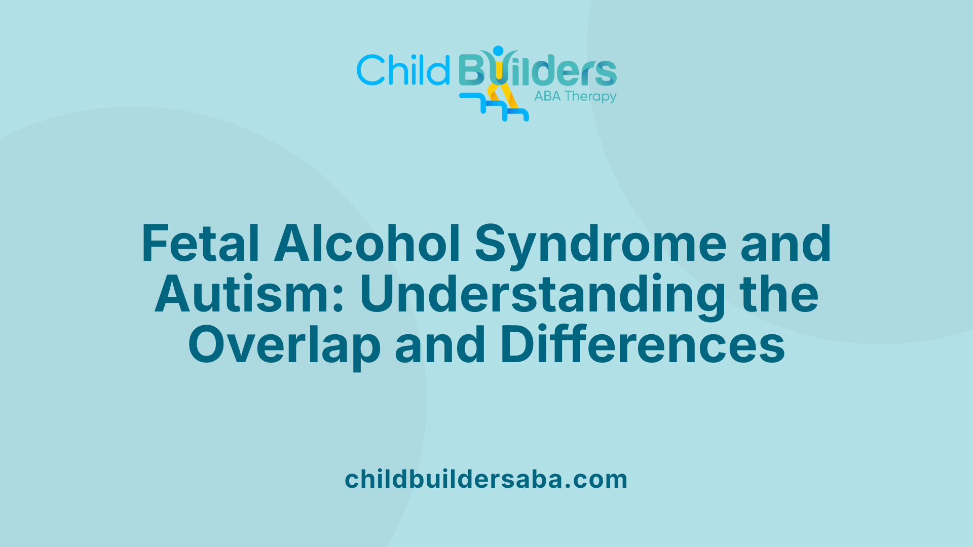 Fetal Alcohol Syndrome and Autism: Understanding the Overlap and Differences