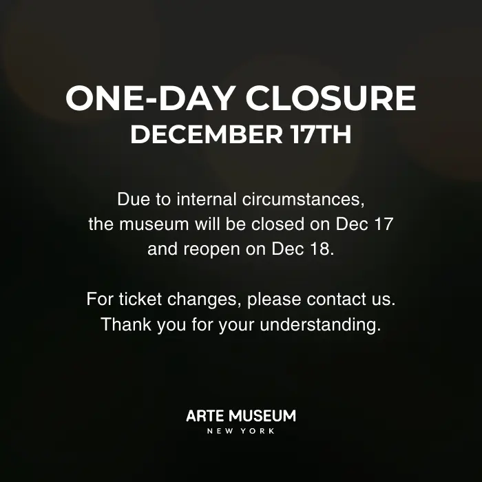 Due to internal circumstances,
the museum will be closed on Dec 17
and reopen on Dec 18. - Arte Museum New York
