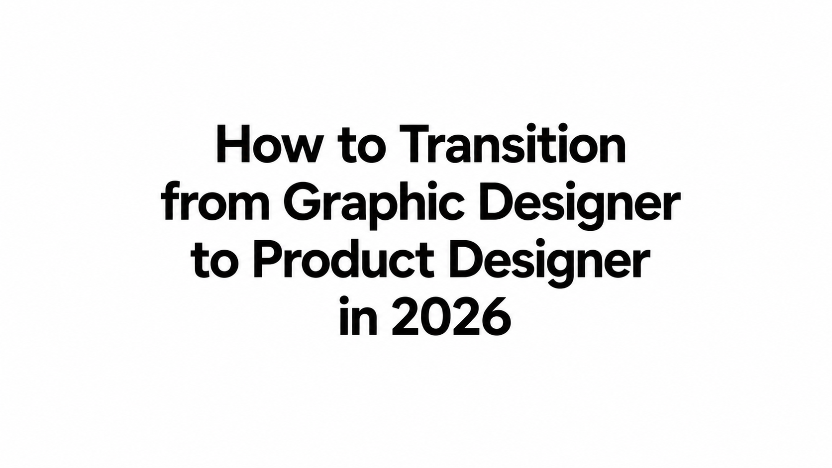 How to Transition from Graphic Designer to Product Designer in 2026: Complete Career Roadmap