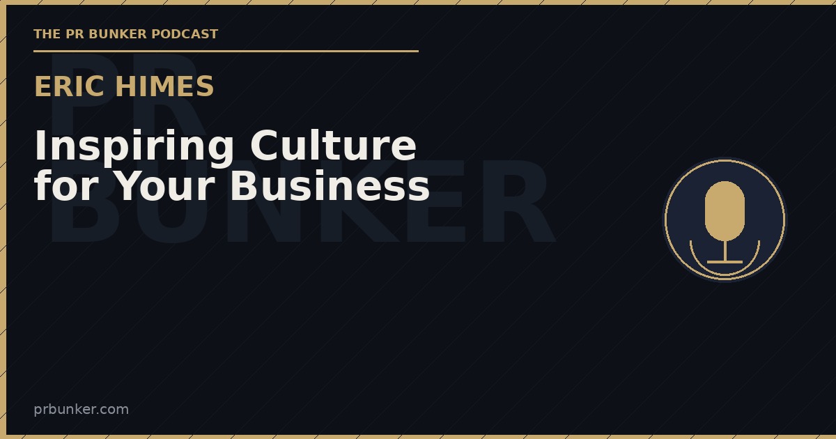 Inspiring Culture for Your Business: Eric Himes | The PR Bunker Podcast