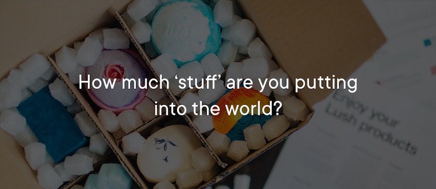 Heading - How much stuff are you putting into the world