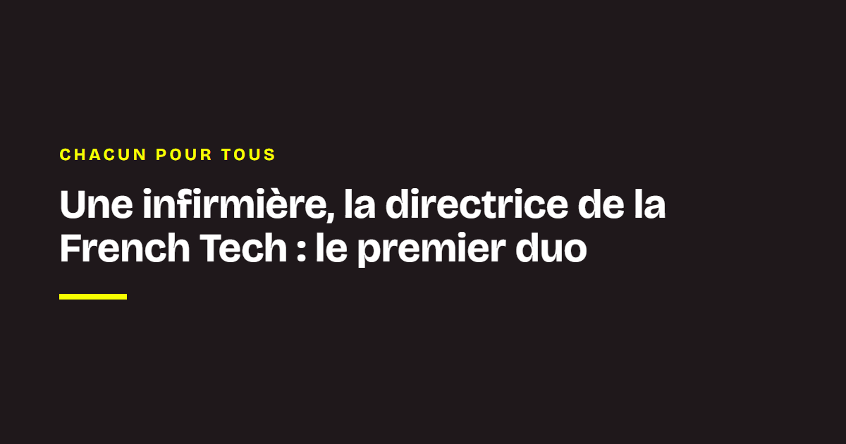 Chacun pour tous, par Ludovic de Gromard : Une infirmière, la directrice de la French Tech : le premier duo