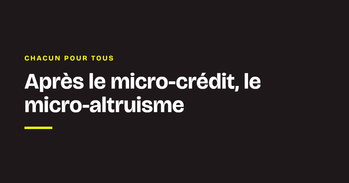 Chacun pour tous, par Ludovic de Gromard : Après le micro-crédit, le micro-altruisme