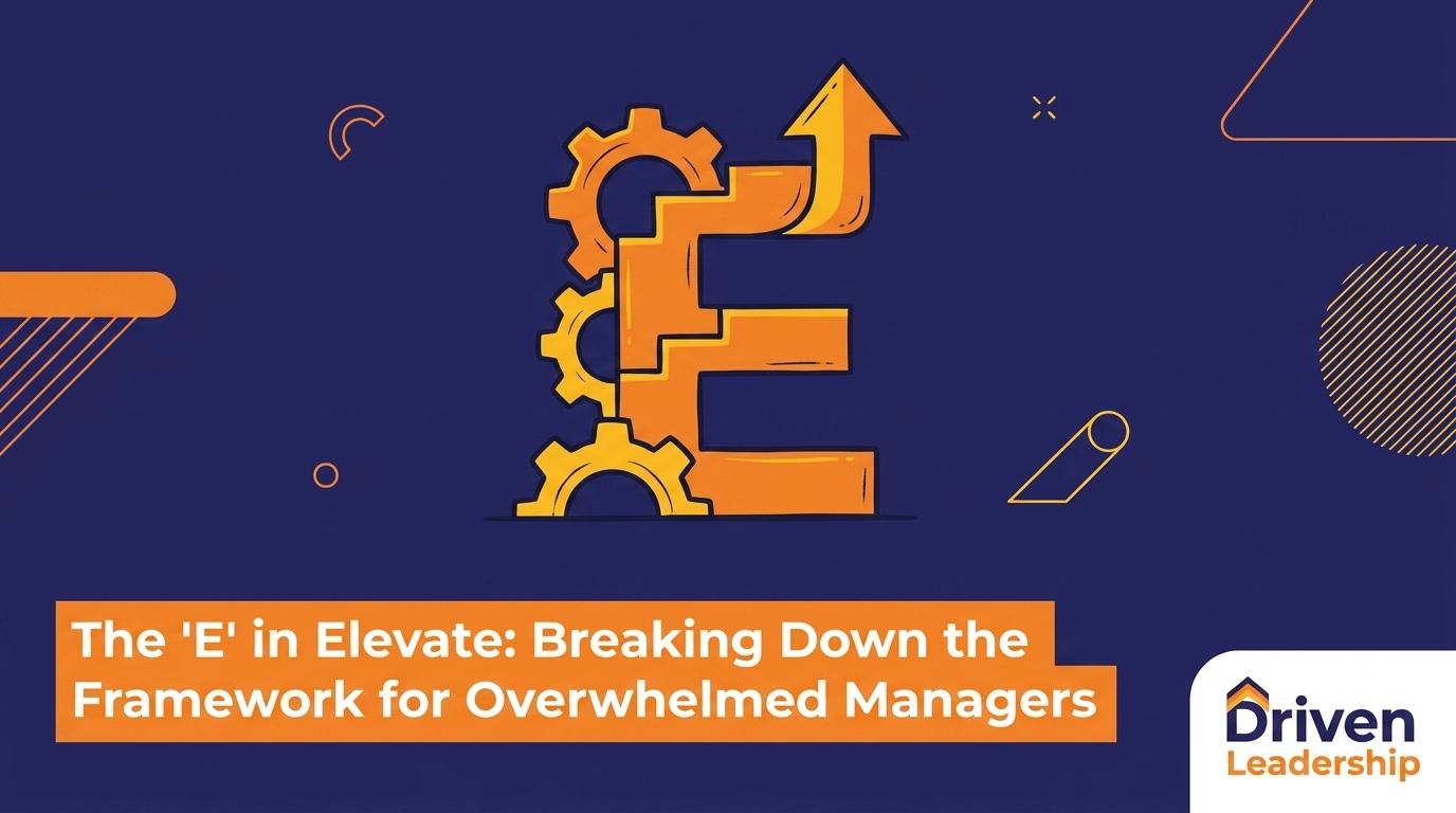 The 'E' in Elevate: Breaking Down the Framework for Overwhelmed Managers