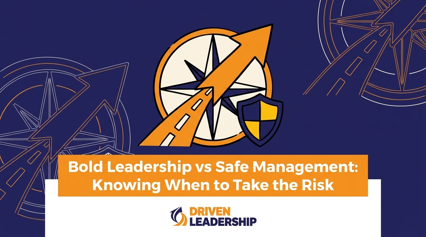 Bold Leadership vs Safe Management: Knowing When to Take the Risk