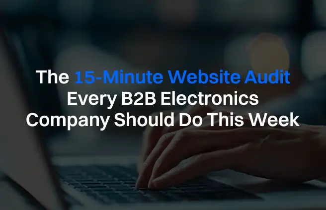 The 15-Minute Website Audit Every B2B Electronics Company Should Do This Week