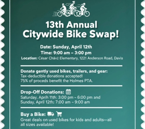Make this into a square format image for website: 13th Annual Citywide Bike Swap! Date: Sunday, April 12th Time: 9:00 am – 3:00 pm Location: César Chávez Elementary, 1221 Anderson Road, Davis Donate gently used bikes, trailers, and gear: Tax-deductible donations accepted! 75% of proceeds benefit the Holmes PTA. Drop-Off Donations: Saturday, April 11th: 3:00 pm – 6:00 pm and Sunday, April 12th: 7:00 am – 9:00 am Buy a Bike: Great deals on used bikes for kids and adults—all sizes available!