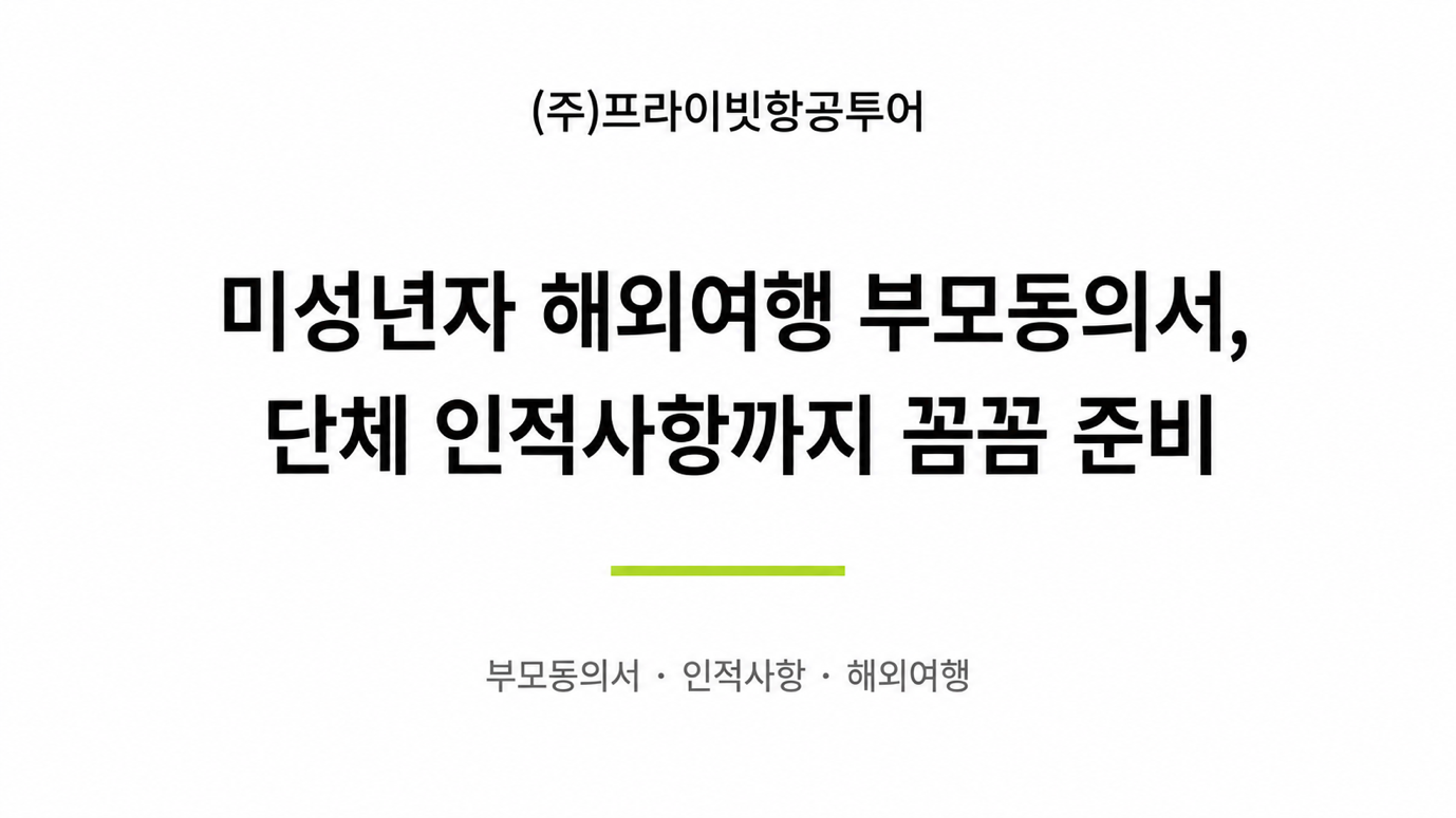 (주)프라이빗항공투어 — 미성년자 해외여행 부모동의서, 단체 인적사항까지 꼼꼼 준비