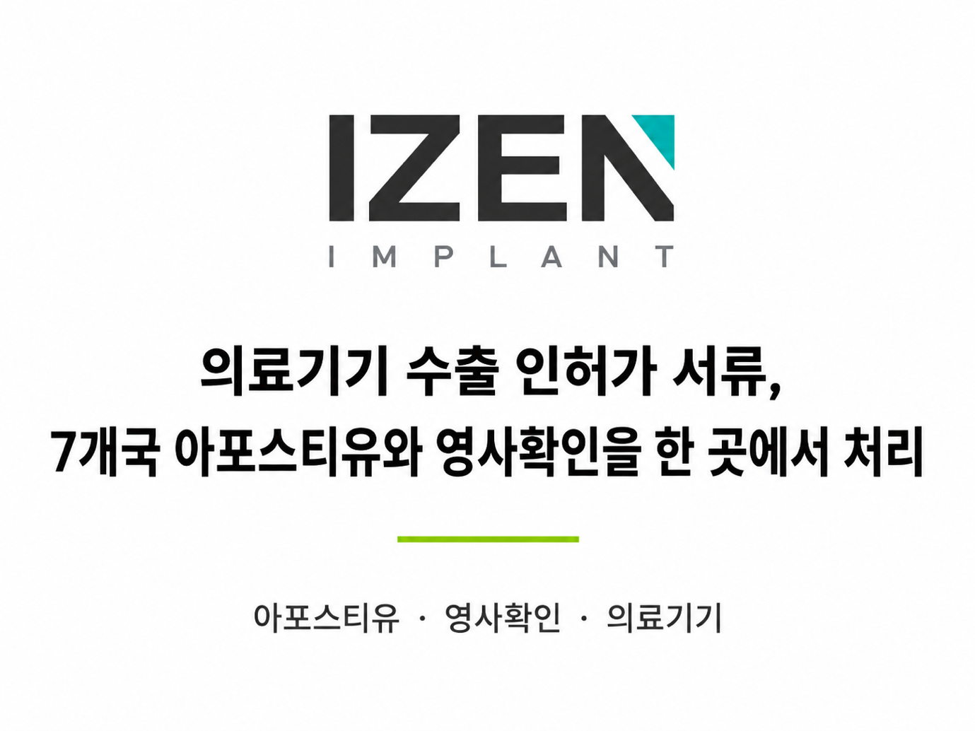 IZEN IMPLANT — 의료기기 수출 인허가 서류, 7개국 아포스티유와 영사확인을 한 곳에서 처리