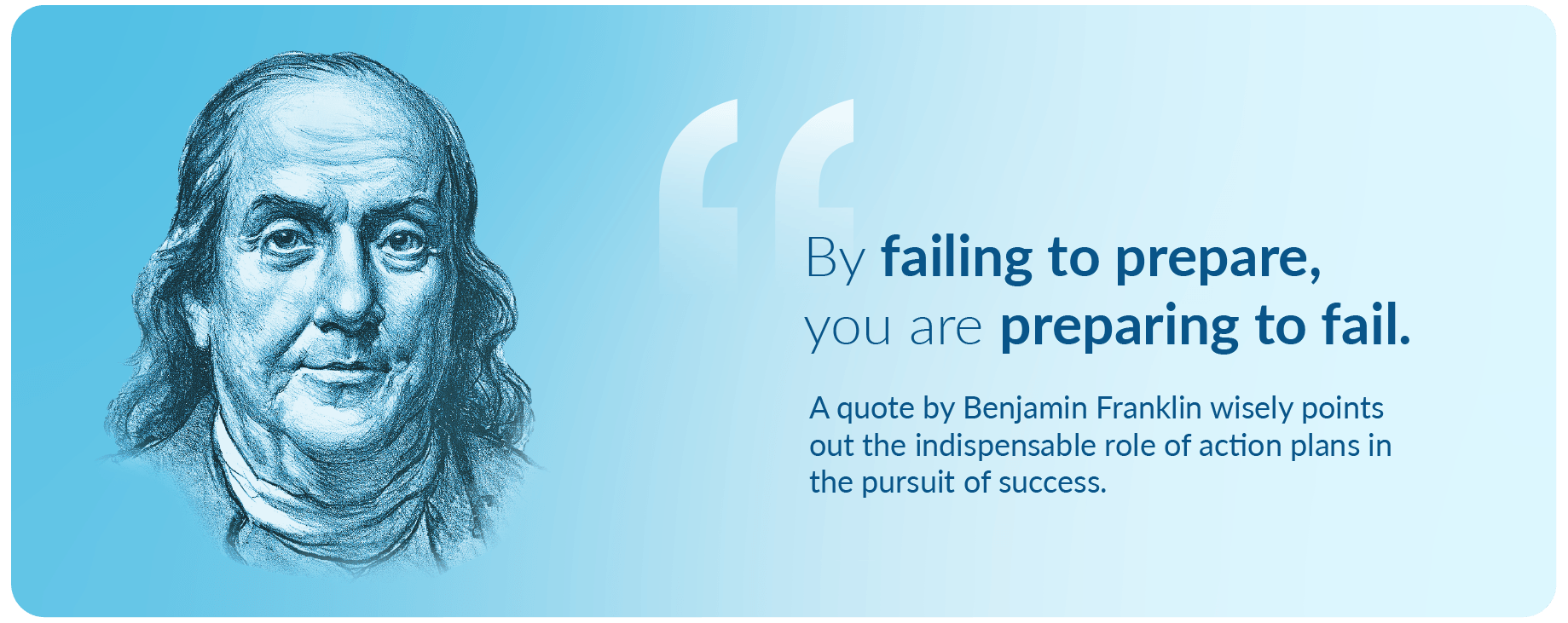 By failing to prepare, you are preparing to fail. This quote by Benjamin Franklin