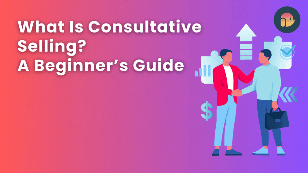 What Is Consultative Selling? A Beginner’s Guide