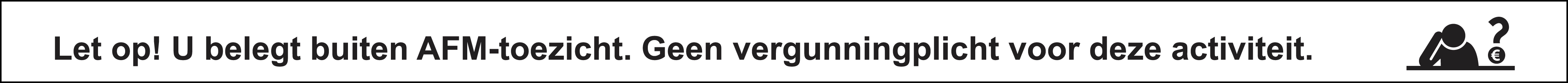 Let op! U belegt buiten AFM-toezicht. Geen vergunninplicht voor deze activiteit.