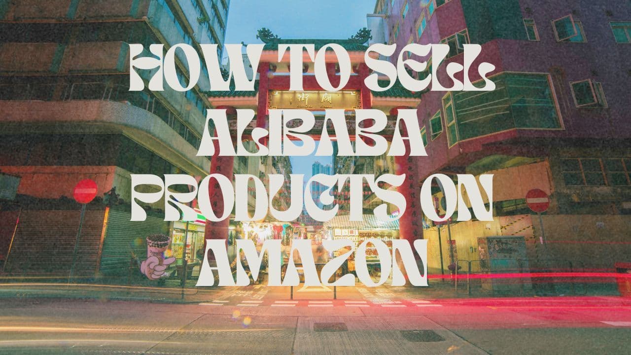 How to Buy from Alibaba and Sell on Amazon - The Ultimate Guide