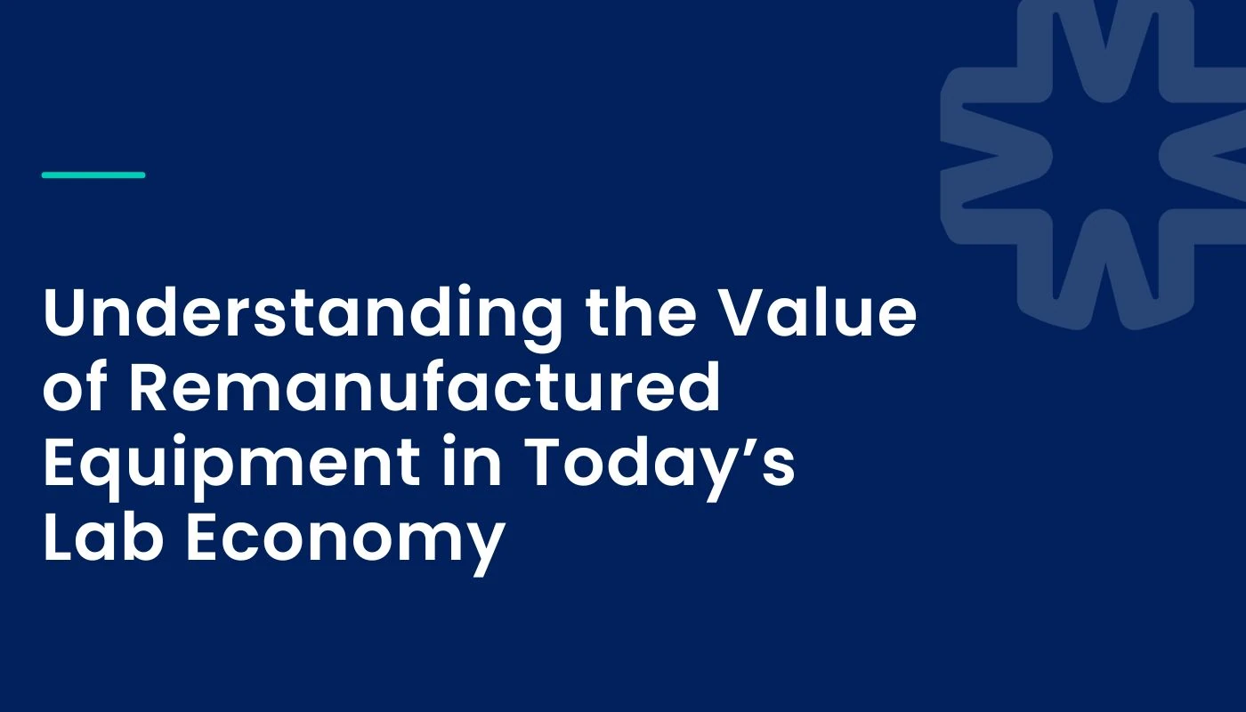 Understanding the Value of Remanufactured Equipment in Today's Lab Economy