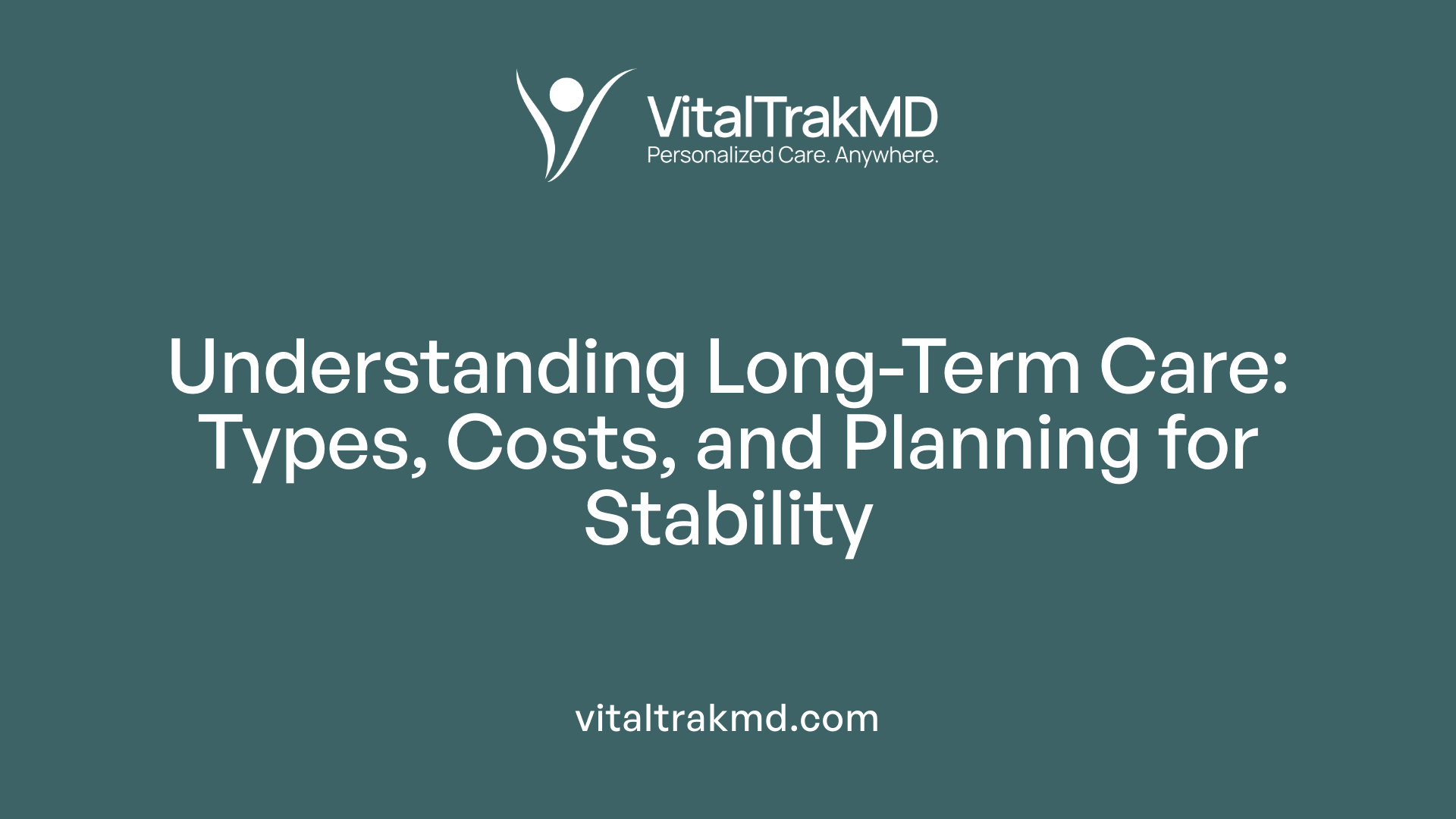 Understanding Long-Term Care: Types, Costs, and Planning for Stability