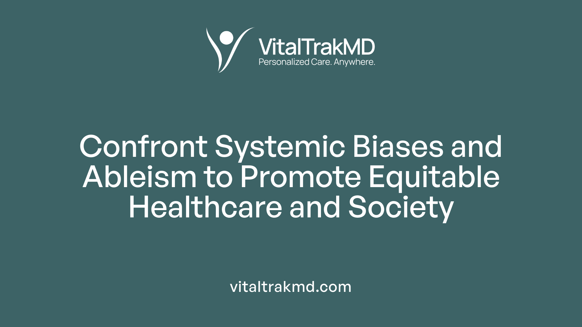 Confront Systemic Biases and Ableism to Promote Equitable Healthcare and Society