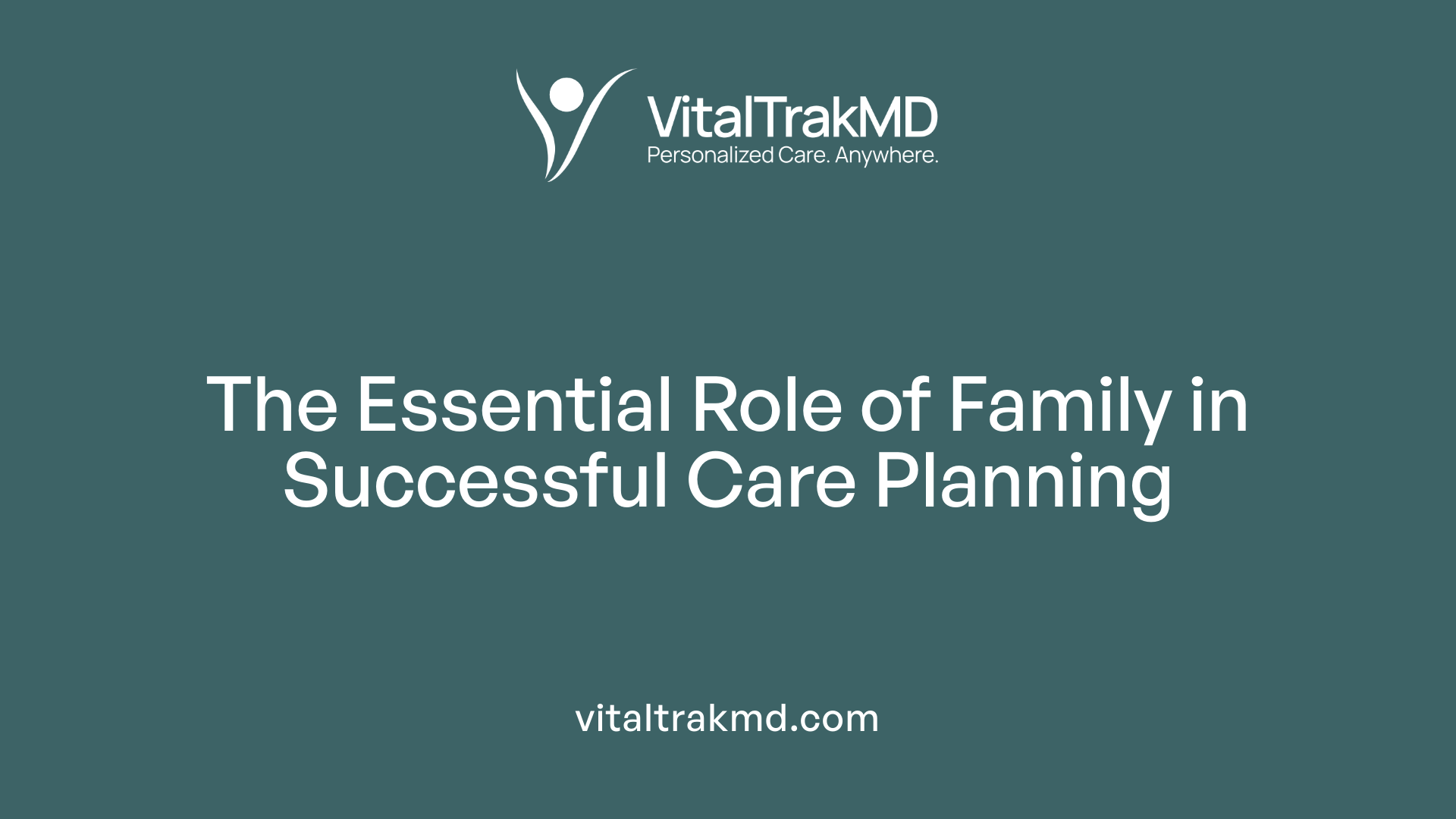 The Essential Role of Family in Successful Care Planning
