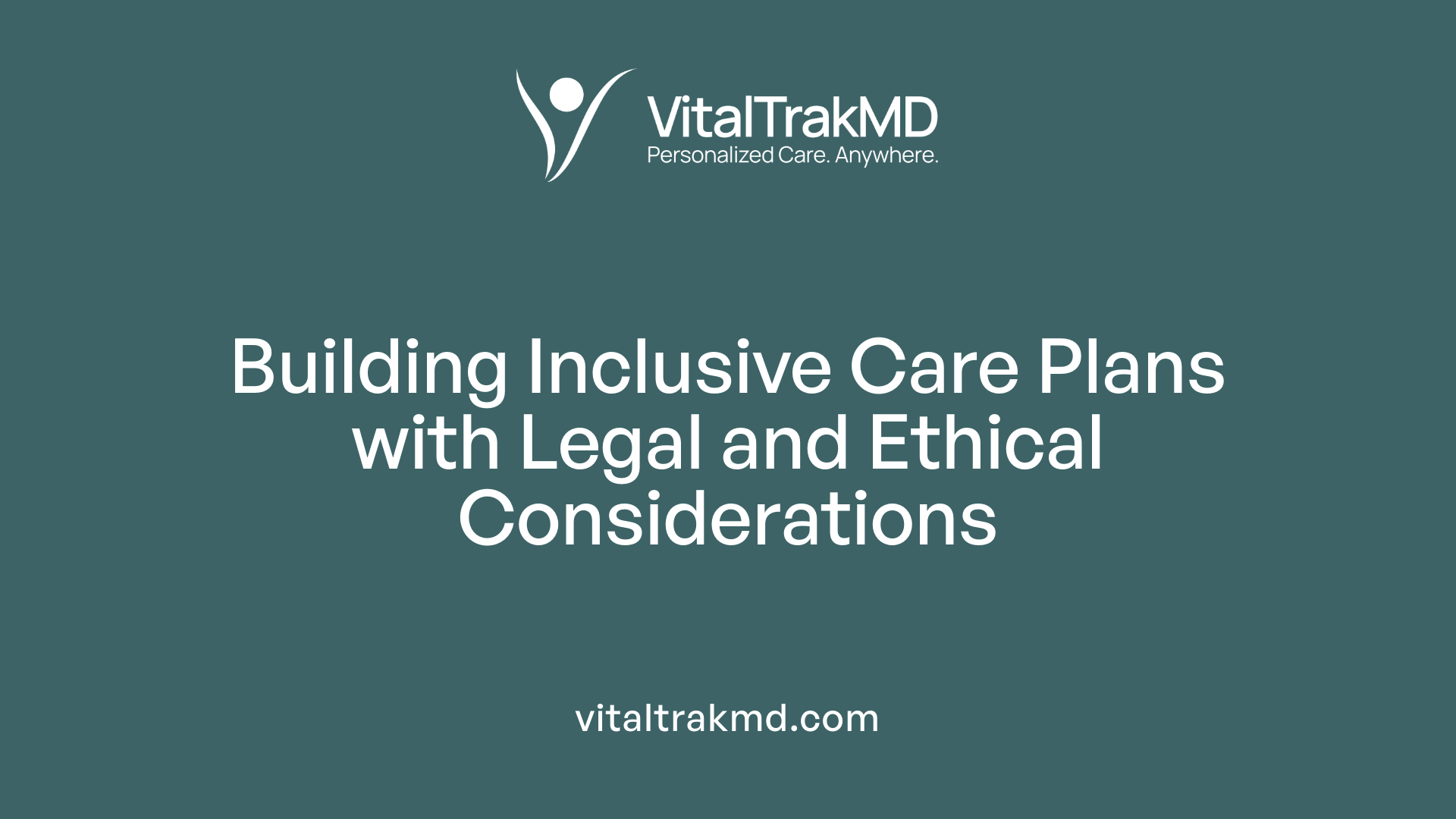 Building Inclusive Care Plans with Legal and Ethical Considerations