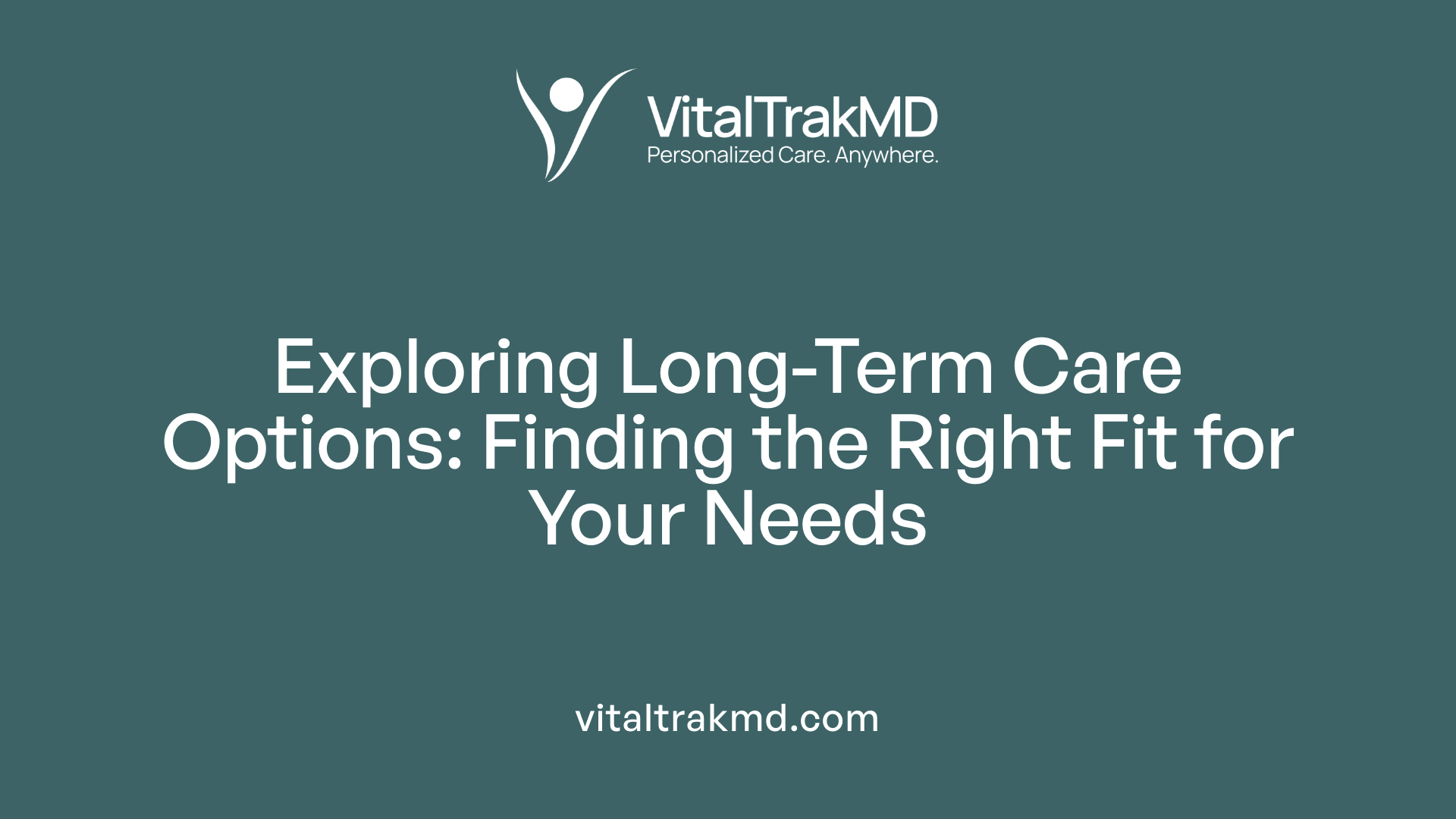 Exploring Long-Term Care Options: Finding the Right Fit for Your Needs