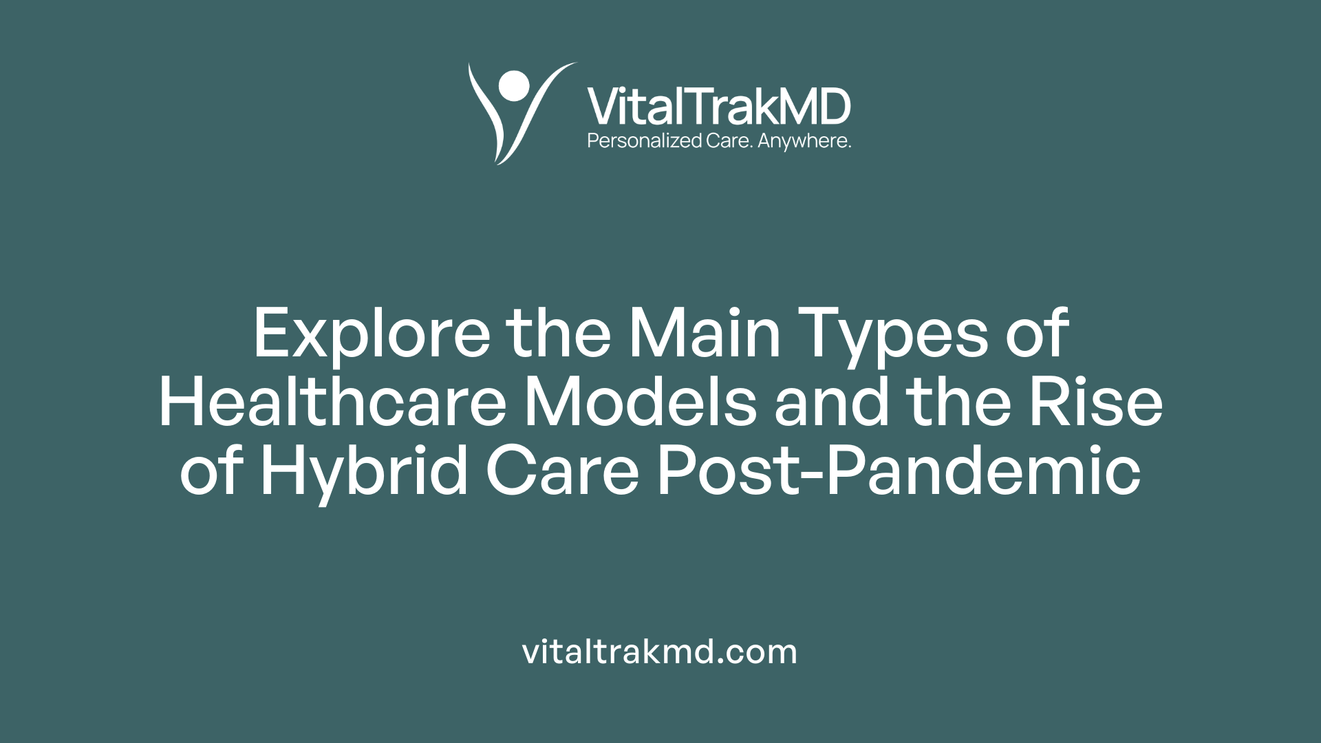 Explore the Main Types of Healthcare Models and the Rise of Hybrid Care Post-Pandemic